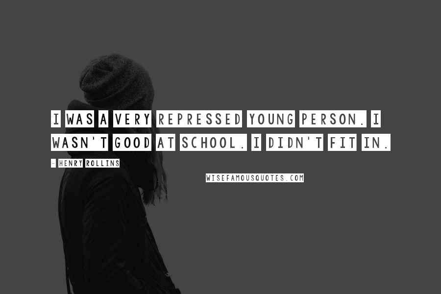 Henry Rollins Quotes: I was a very repressed young person. I wasn't good at school. I didn't fit in.