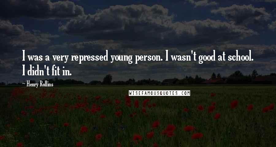 Henry Rollins Quotes: I was a very repressed young person. I wasn't good at school. I didn't fit in.