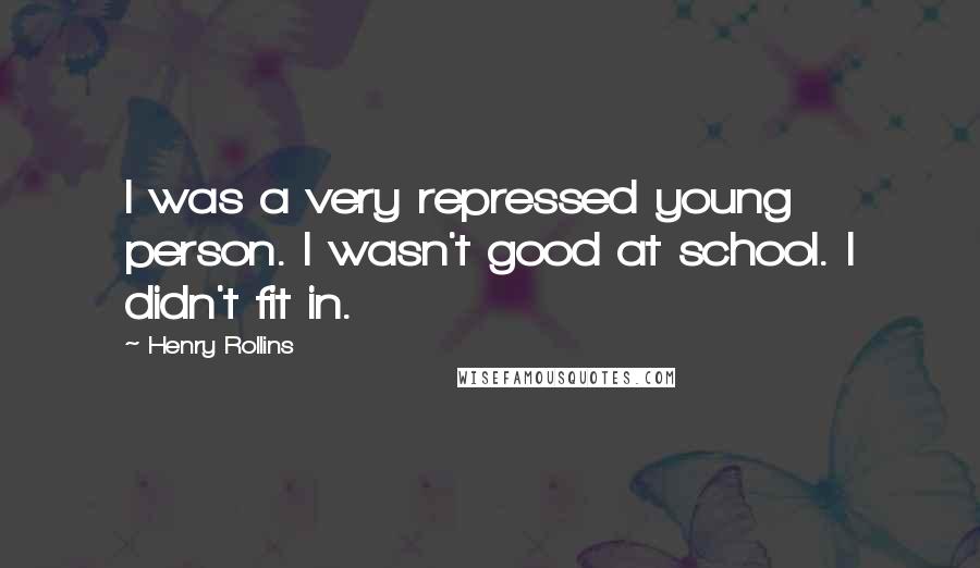 Henry Rollins Quotes: I was a very repressed young person. I wasn't good at school. I didn't fit in.