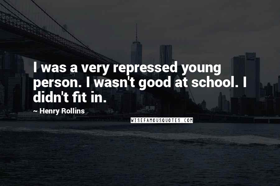 Henry Rollins Quotes: I was a very repressed young person. I wasn't good at school. I didn't fit in.