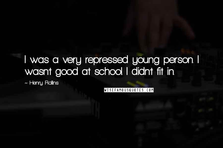 Henry Rollins Quotes: I was a very repressed young person. I wasn't good at school. I didn't fit in.