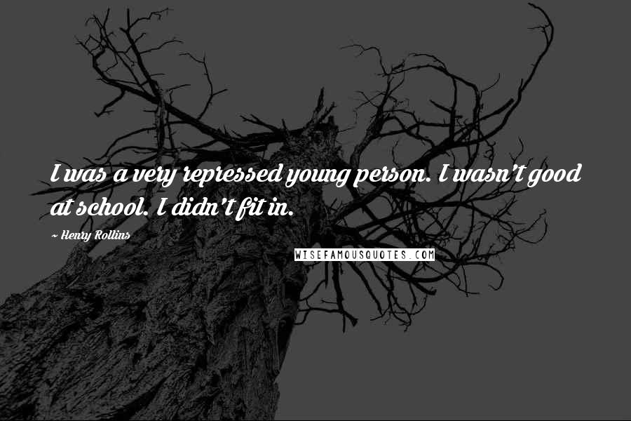 Henry Rollins Quotes: I was a very repressed young person. I wasn't good at school. I didn't fit in.