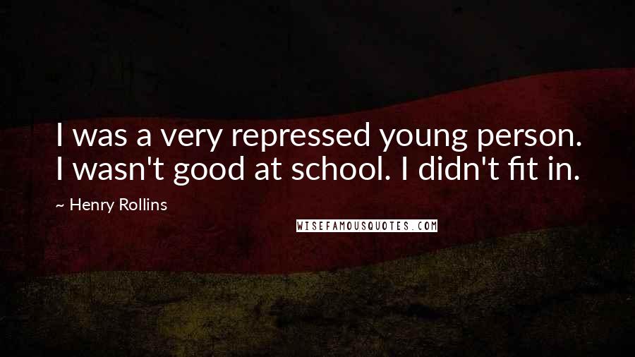 Henry Rollins Quotes: I was a very repressed young person. I wasn't good at school. I didn't fit in.