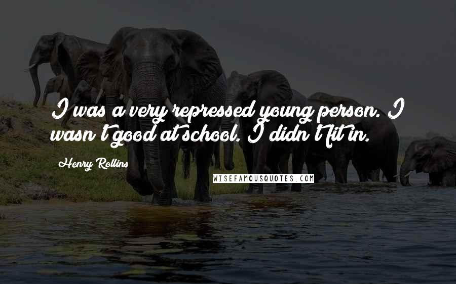 Henry Rollins Quotes: I was a very repressed young person. I wasn't good at school. I didn't fit in.