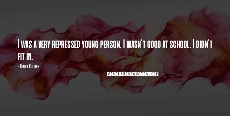 Henry Rollins Quotes: I was a very repressed young person. I wasn't good at school. I didn't fit in.