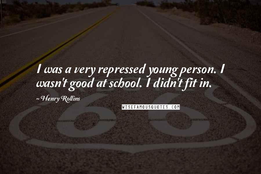 Henry Rollins Quotes: I was a very repressed young person. I wasn't good at school. I didn't fit in.