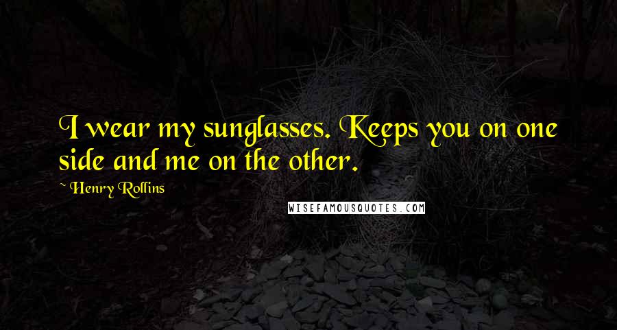 Henry Rollins Quotes: I wear my sunglasses. Keeps you on one side and me on the other.