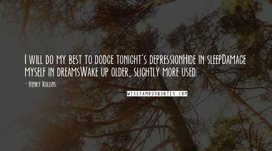 Henry Rollins Quotes: I will do my best to dodge tonight's depressionHide in sleepDamage myself in dreamsWake up older, slightly more used.