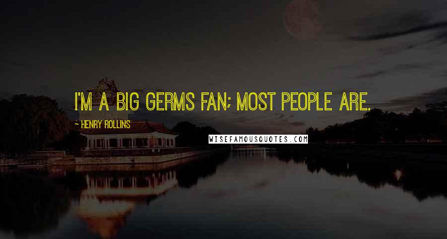 Henry Rollins Quotes: I'm a big Germs fan; most people are.