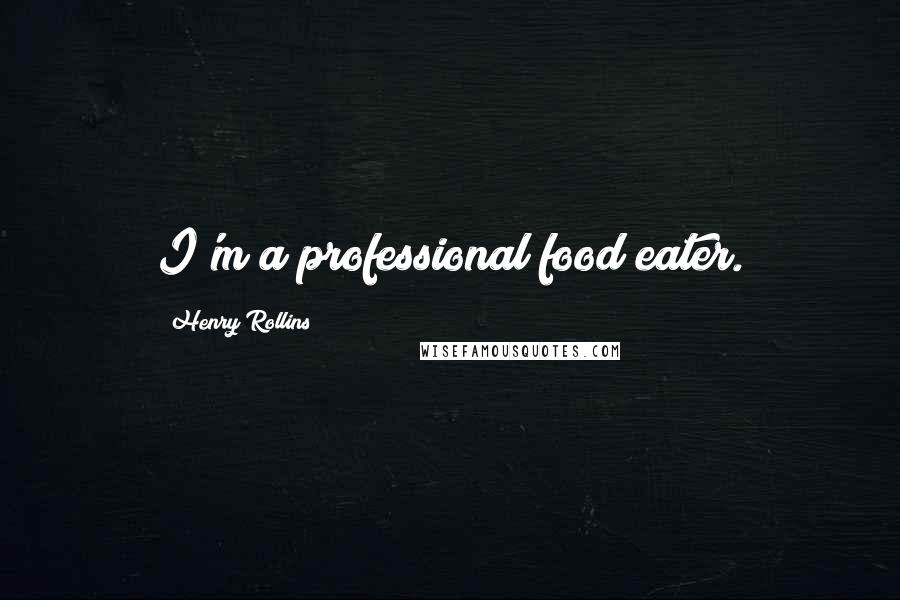 Henry Rollins Quotes: I'm a professional food eater.