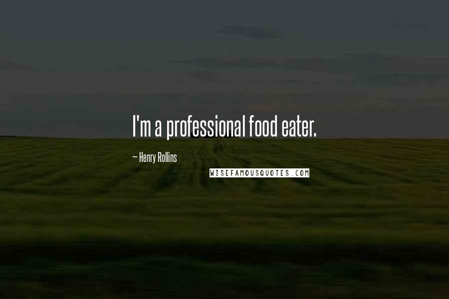 Henry Rollins Quotes: I'm a professional food eater.