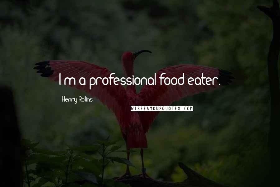 Henry Rollins Quotes: I'm a professional food eater.