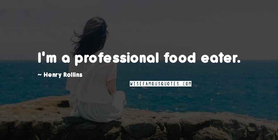 Henry Rollins Quotes: I'm a professional food eater.