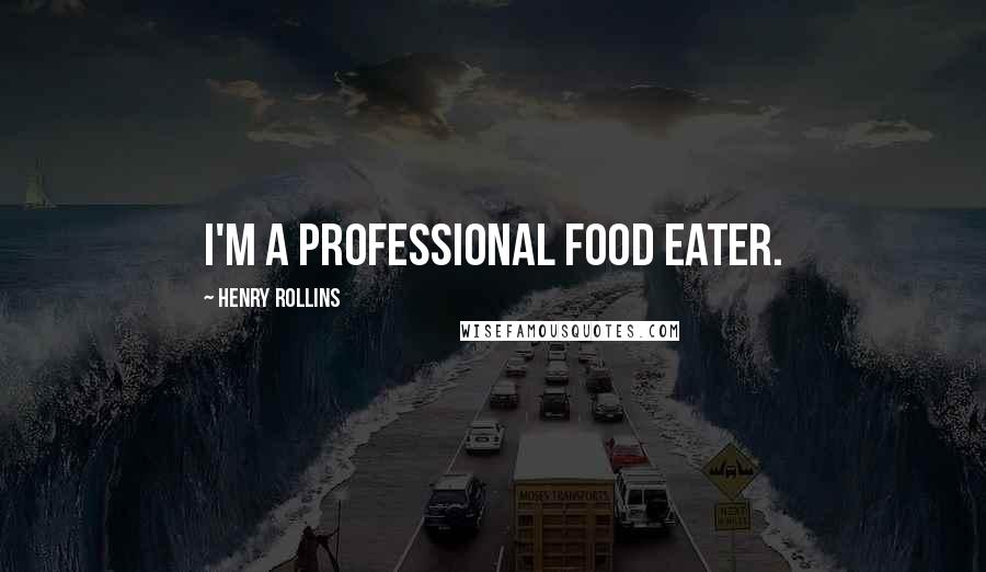 Henry Rollins Quotes: I'm a professional food eater.