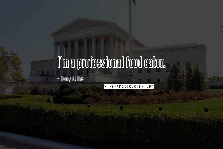 Henry Rollins Quotes: I'm a professional food eater.