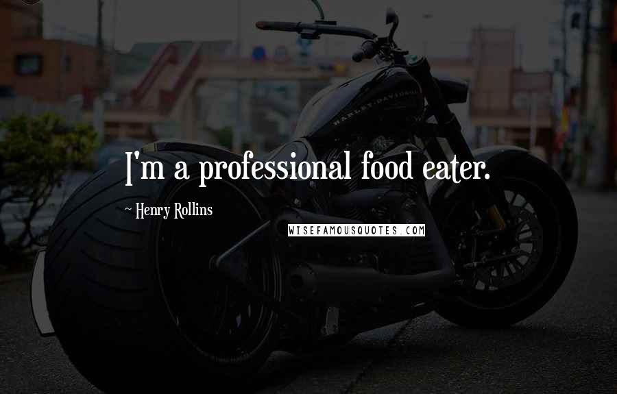 Henry Rollins Quotes: I'm a professional food eater.