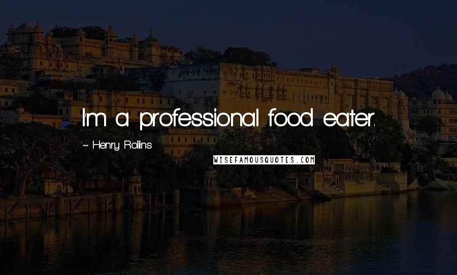 Henry Rollins Quotes: I'm a professional food eater.