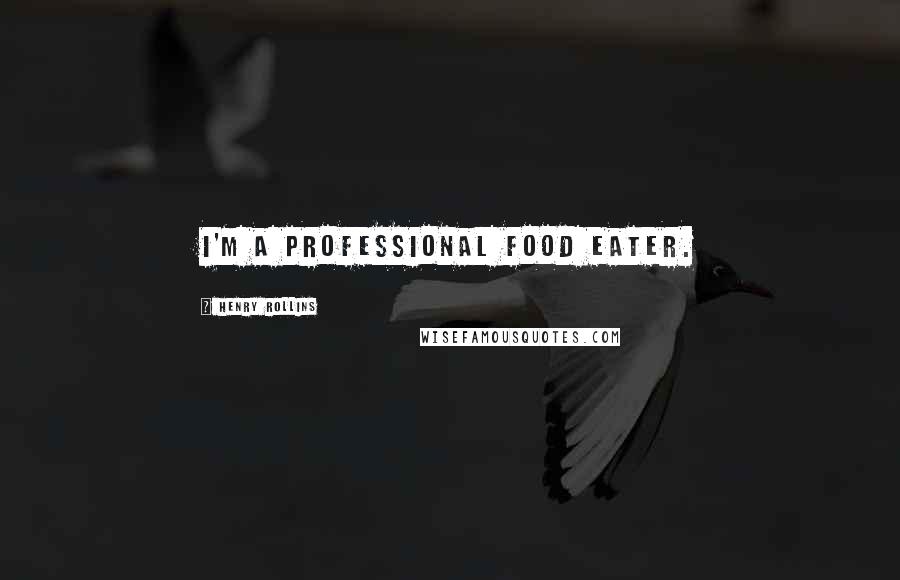 Henry Rollins Quotes: I'm a professional food eater.