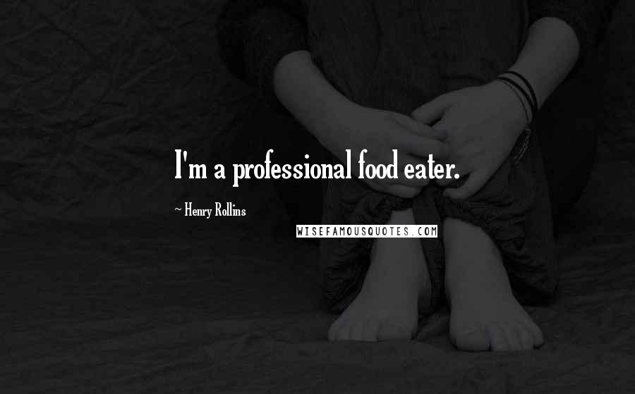 Henry Rollins Quotes: I'm a professional food eater.