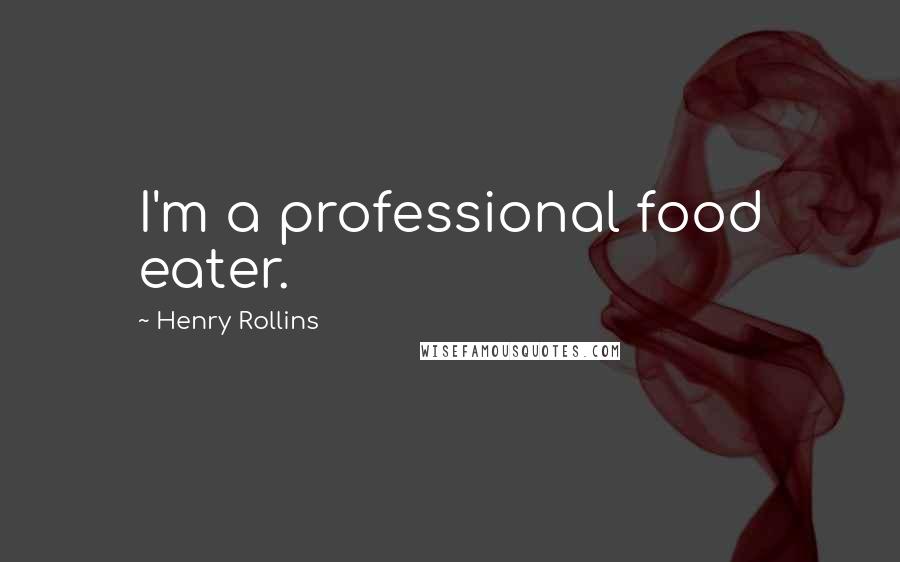 Henry Rollins Quotes: I'm a professional food eater.