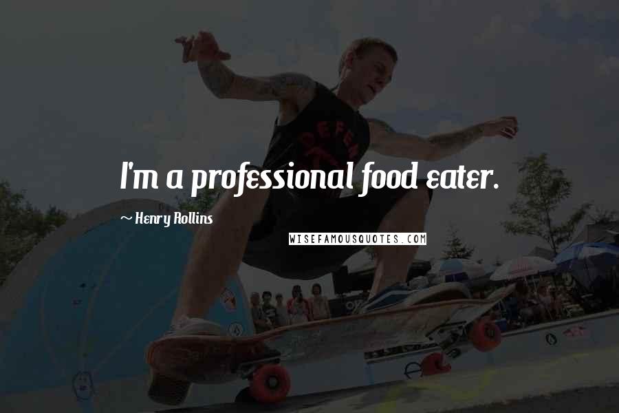 Henry Rollins Quotes: I'm a professional food eater.