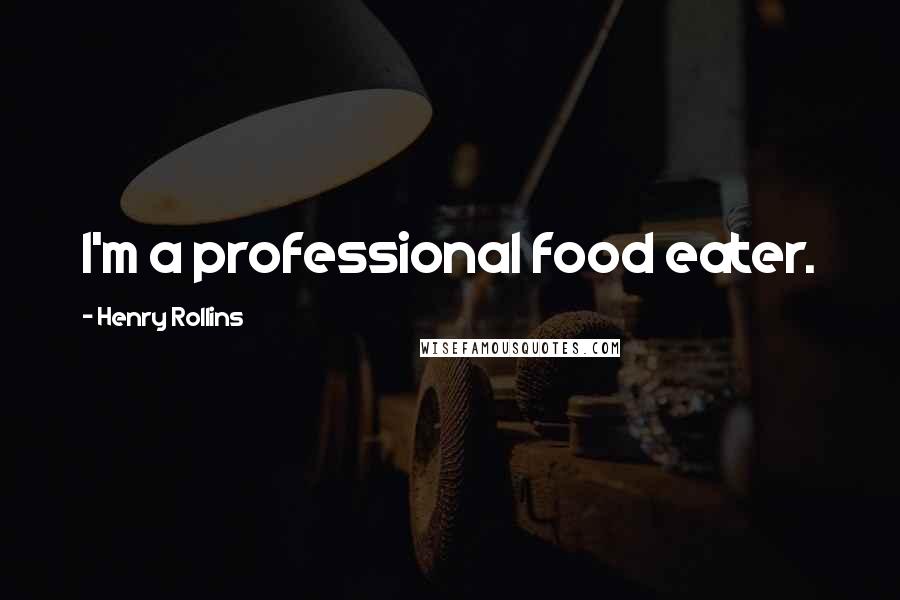 Henry Rollins Quotes: I'm a professional food eater.