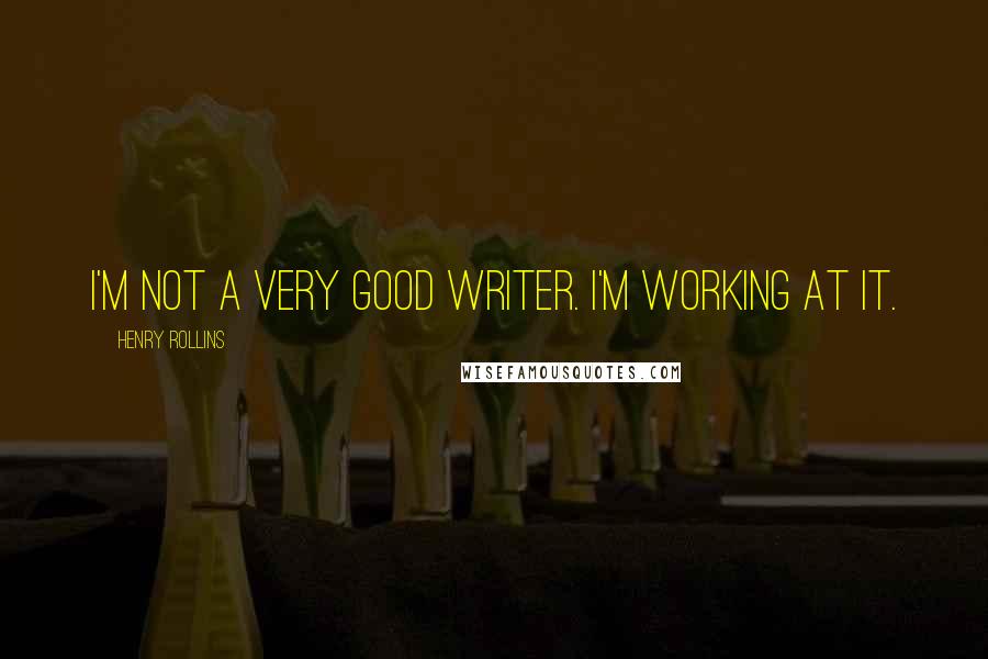 Henry Rollins Quotes: I'm not a very good writer. I'm working at it.