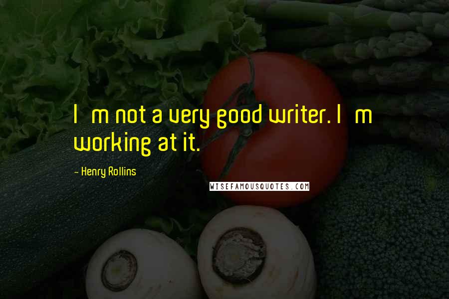 Henry Rollins Quotes: I'm not a very good writer. I'm working at it.