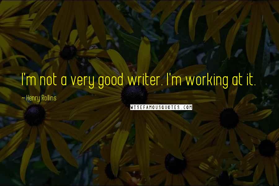 Henry Rollins Quotes: I'm not a very good writer. I'm working at it.