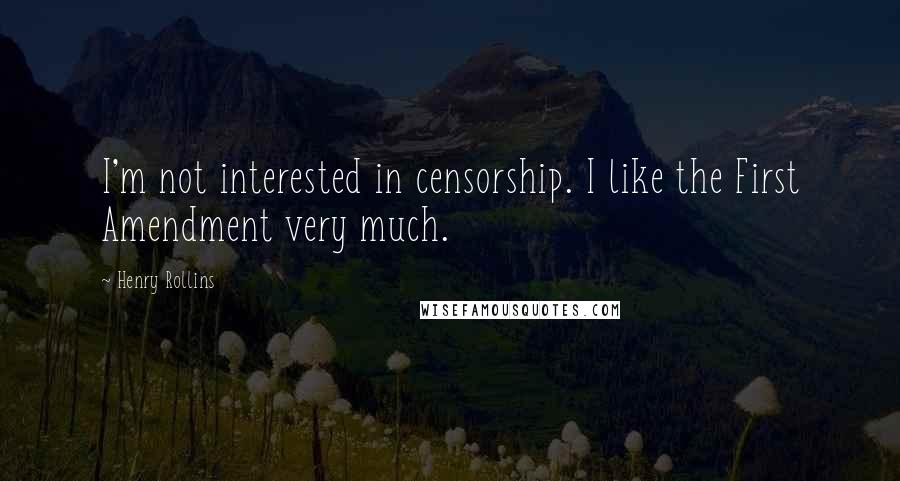 Henry Rollins Quotes: I'm not interested in censorship. I like the First Amendment very much.