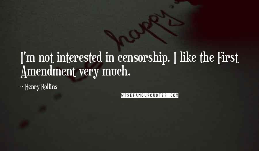 Henry Rollins Quotes: I'm not interested in censorship. I like the First Amendment very much.