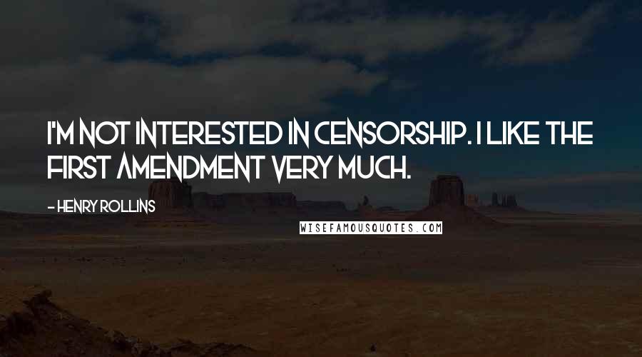 Henry Rollins Quotes: I'm not interested in censorship. I like the First Amendment very much.