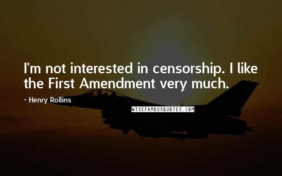 Henry Rollins Quotes: I'm not interested in censorship. I like the First Amendment very much.