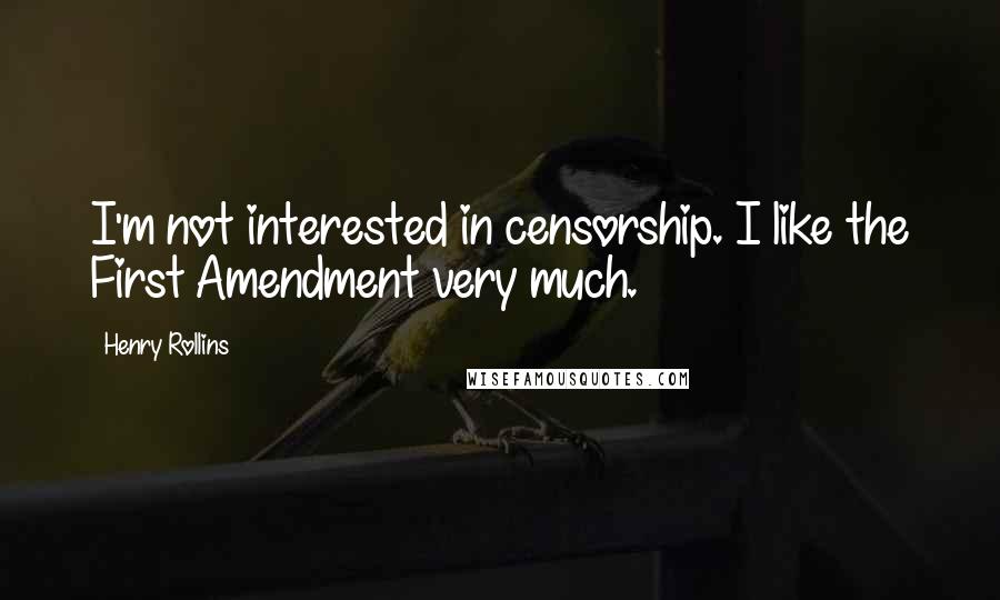 Henry Rollins Quotes: I'm not interested in censorship. I like the First Amendment very much.