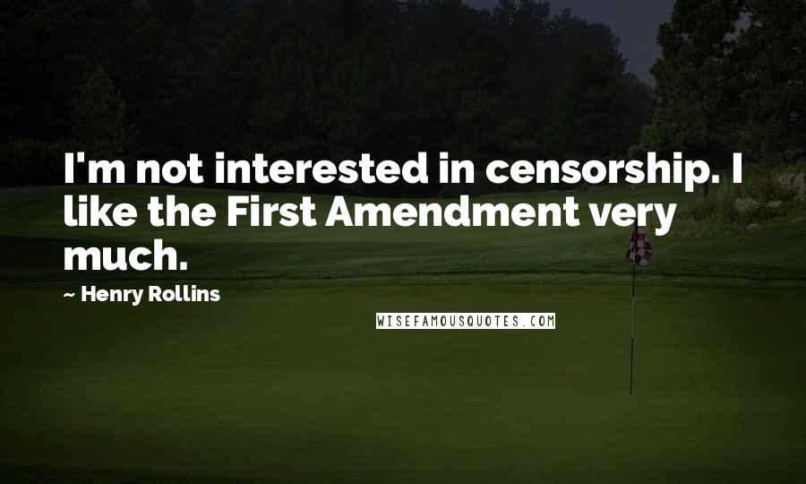 Henry Rollins Quotes: I'm not interested in censorship. I like the First Amendment very much.