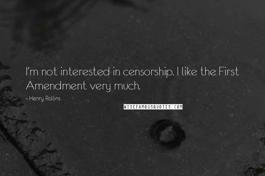 Henry Rollins Quotes: I'm not interested in censorship. I like the First Amendment very much.