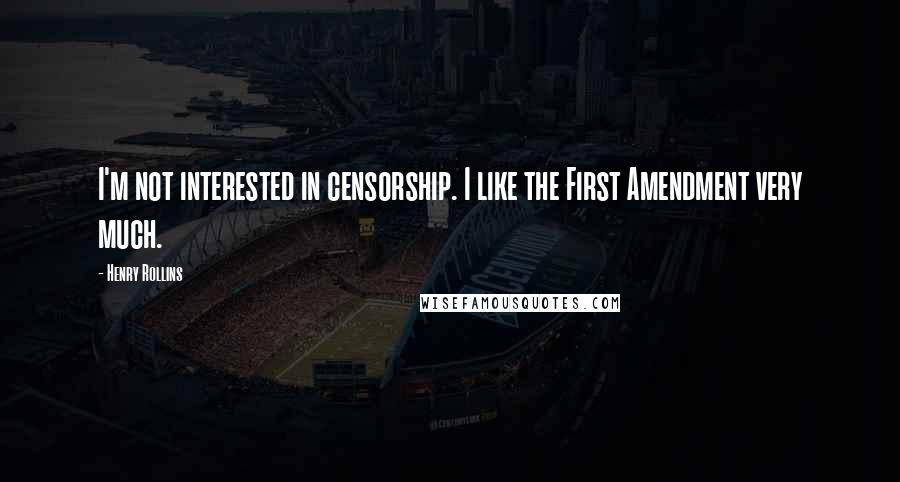 Henry Rollins Quotes: I'm not interested in censorship. I like the First Amendment very much.