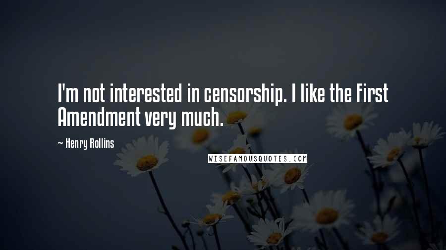 Henry Rollins Quotes: I'm not interested in censorship. I like the First Amendment very much.