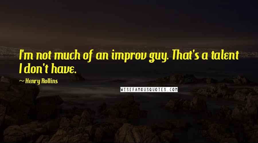 Henry Rollins Quotes: I'm not much of an improv guy. That's a talent I don't have.