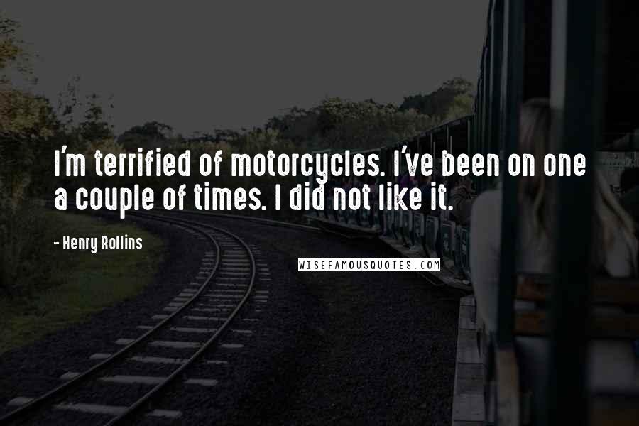 Henry Rollins Quotes: I'm terrified of motorcycles. I've been on one a couple of times. I did not like it.