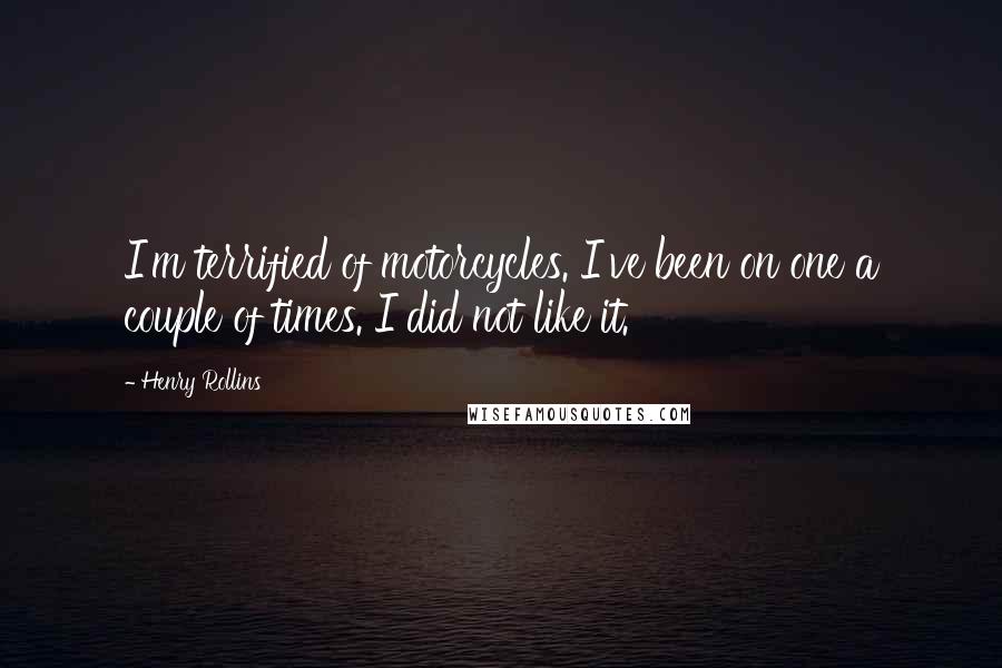 Henry Rollins Quotes: I'm terrified of motorcycles. I've been on one a couple of times. I did not like it.