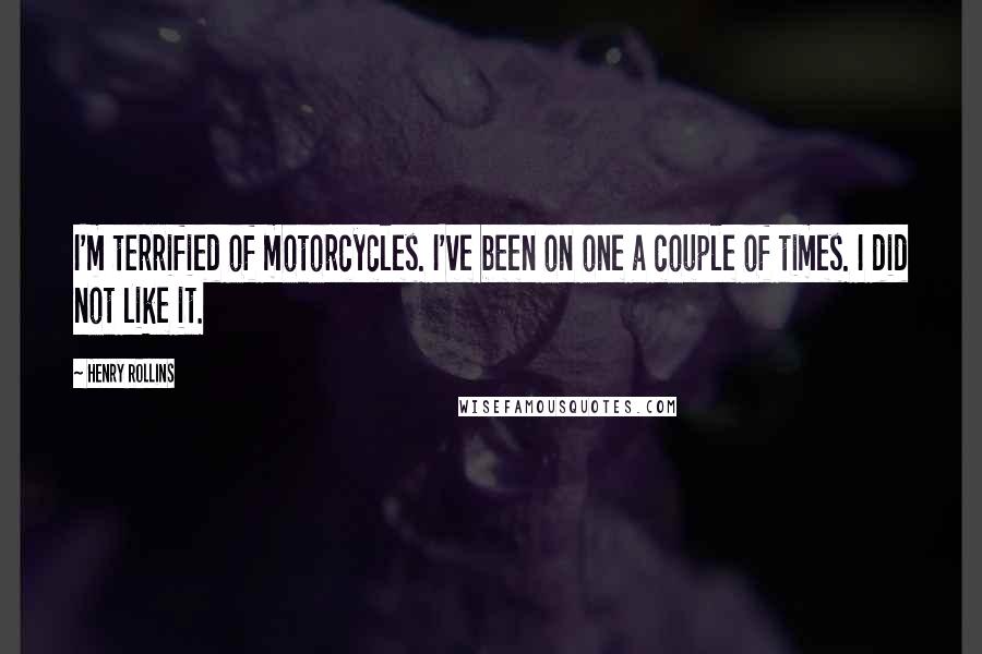 Henry Rollins Quotes: I'm terrified of motorcycles. I've been on one a couple of times. I did not like it.