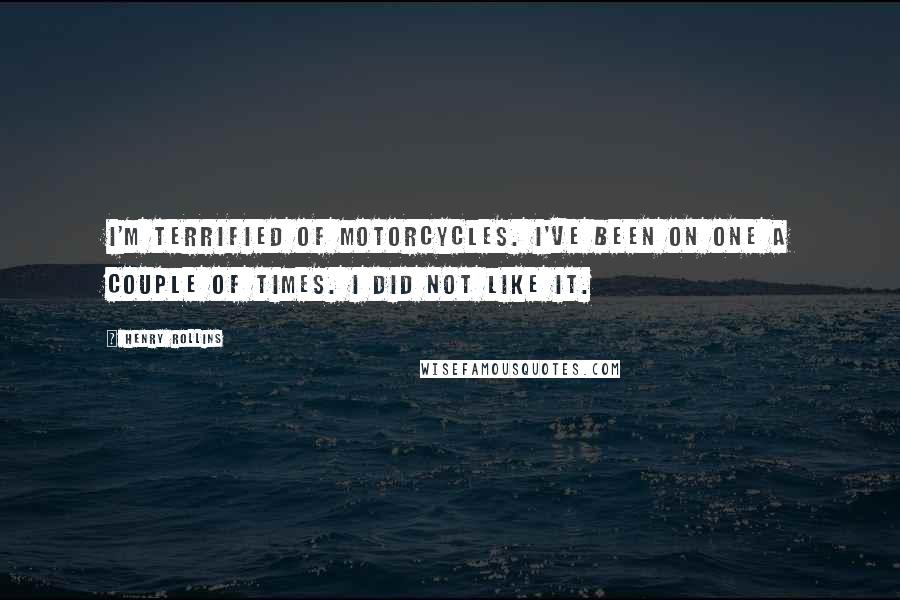 Henry Rollins Quotes: I'm terrified of motorcycles. I've been on one a couple of times. I did not like it.