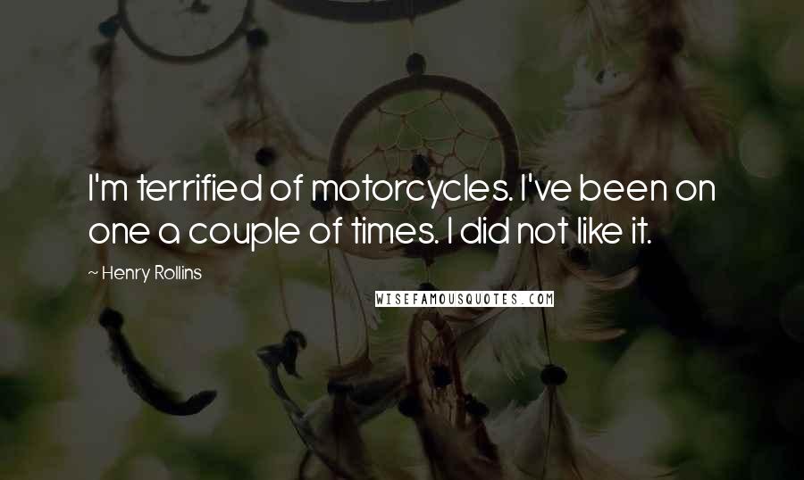 Henry Rollins Quotes: I'm terrified of motorcycles. I've been on one a couple of times. I did not like it.