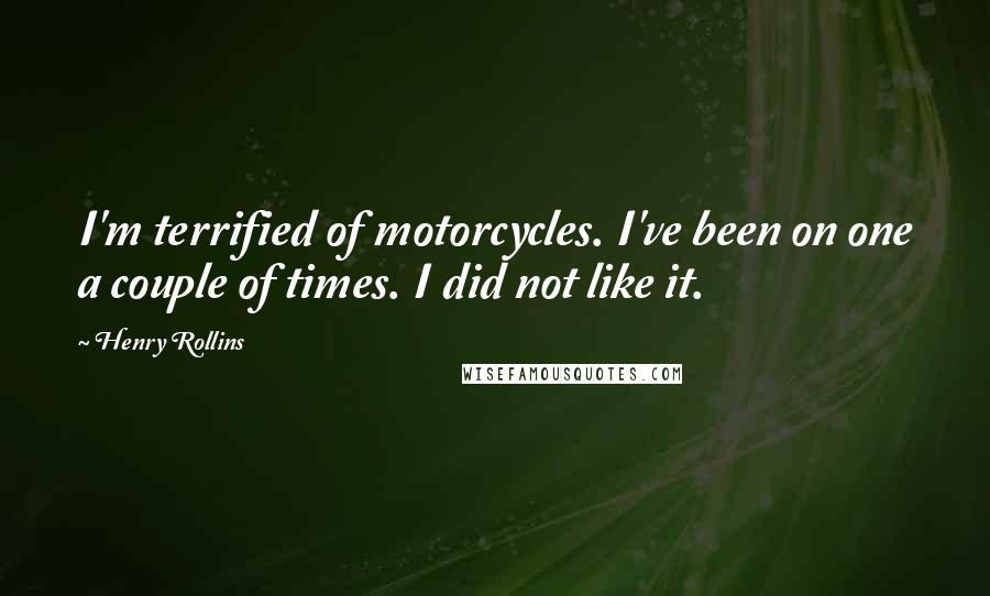 Henry Rollins Quotes: I'm terrified of motorcycles. I've been on one a couple of times. I did not like it.