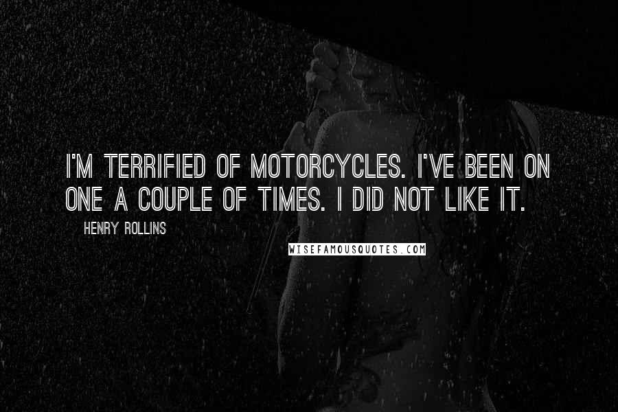Henry Rollins Quotes: I'm terrified of motorcycles. I've been on one a couple of times. I did not like it.