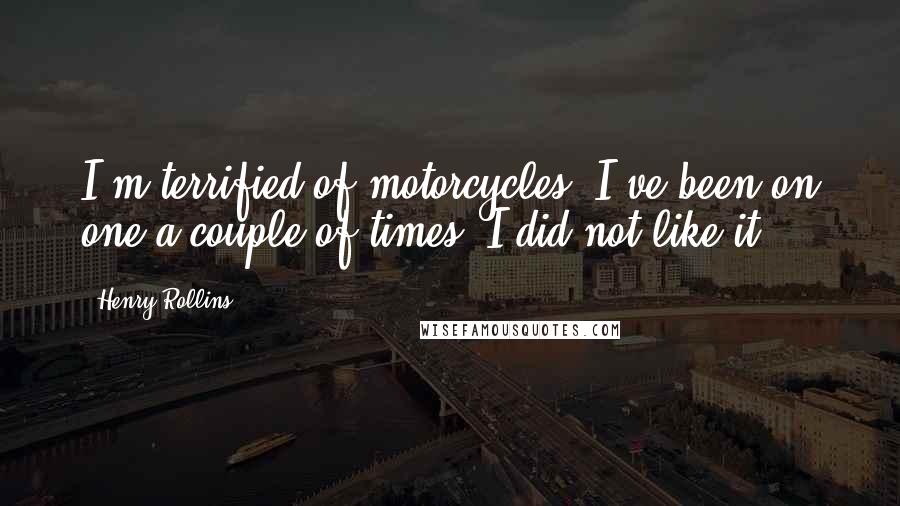 Henry Rollins Quotes: I'm terrified of motorcycles. I've been on one a couple of times. I did not like it.