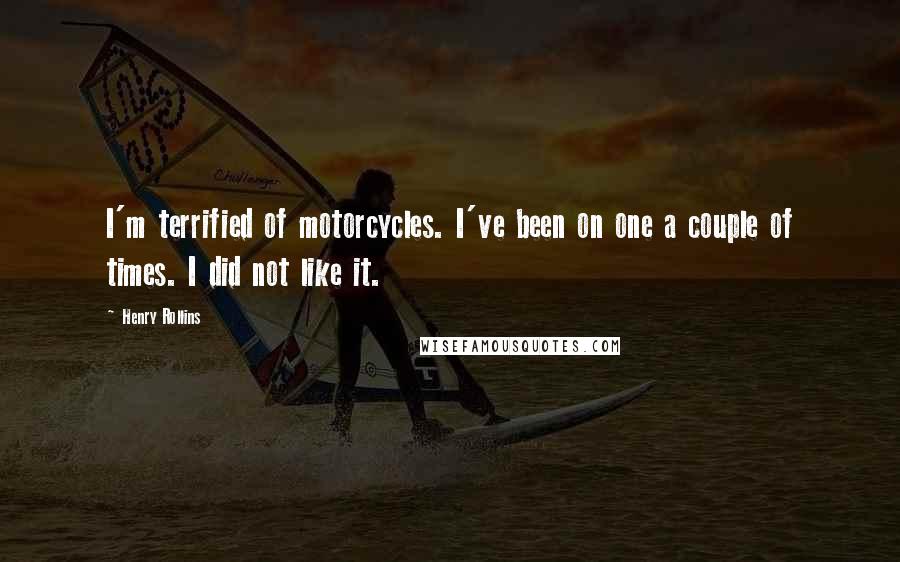 Henry Rollins Quotes: I'm terrified of motorcycles. I've been on one a couple of times. I did not like it.