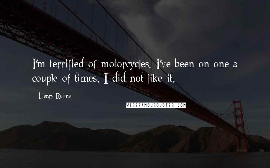 Henry Rollins Quotes: I'm terrified of motorcycles. I've been on one a couple of times. I did not like it.