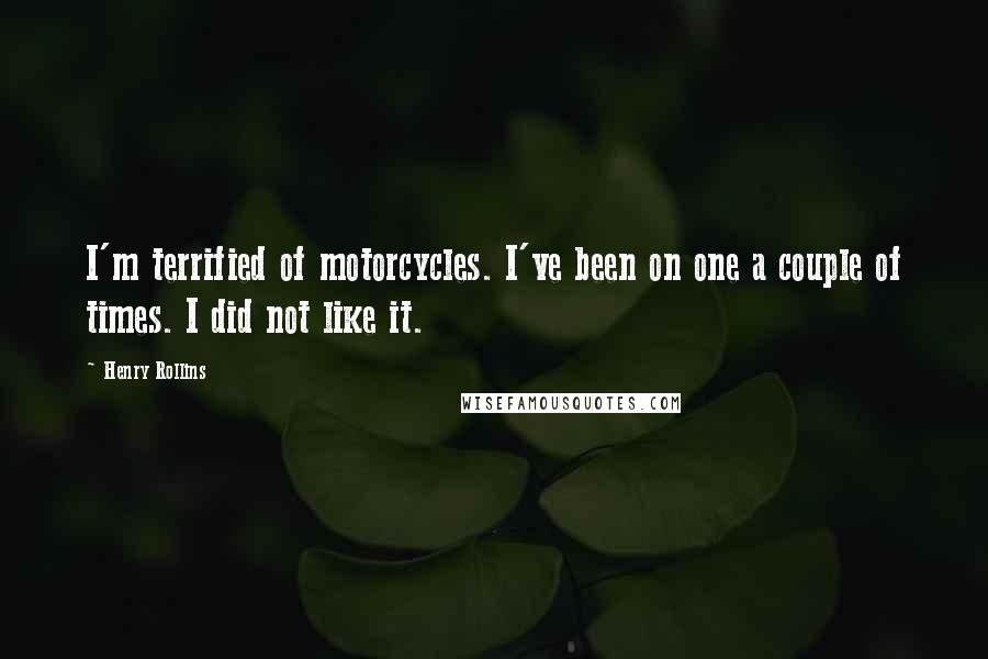 Henry Rollins Quotes: I'm terrified of motorcycles. I've been on one a couple of times. I did not like it.